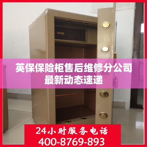 英保保险柜售后维修分公司最新动态速递