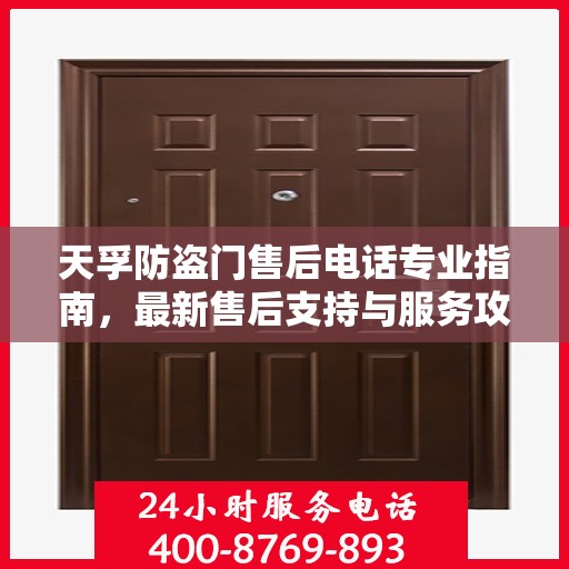 天孚防盗门售后电话专业指南，最新售后支持与服务攻略