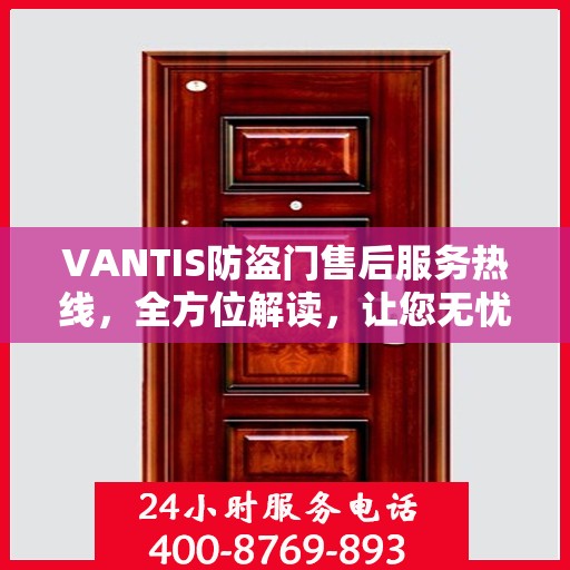 VANTIS防盗门售后服务热线，全方位解读，让您无忧购锁门之选
