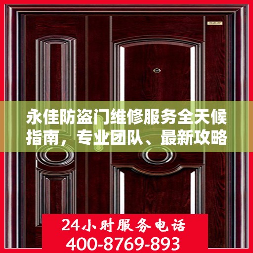 永佳防盗门维修服务全天候指南，专业团队、最新攻略及联系电话