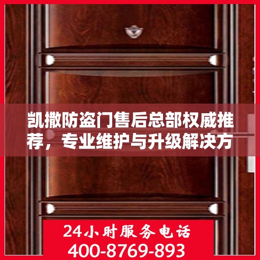 凯撒防盗门售后总部权威推荐，专业维护与升级解决方案