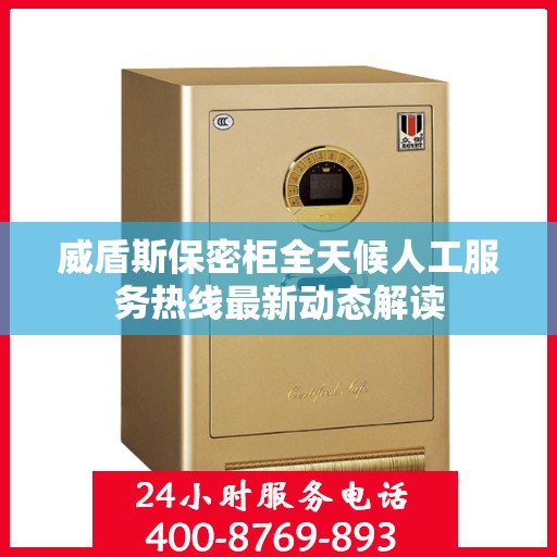 威盾斯保密柜全天候人工服务热线最新动态解读