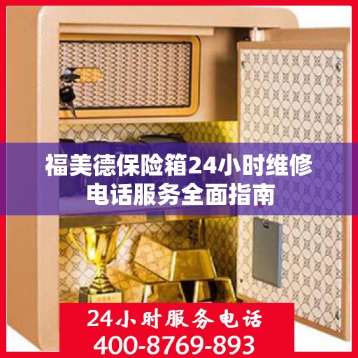 福美德保险箱24小时维修电话服务全面指南