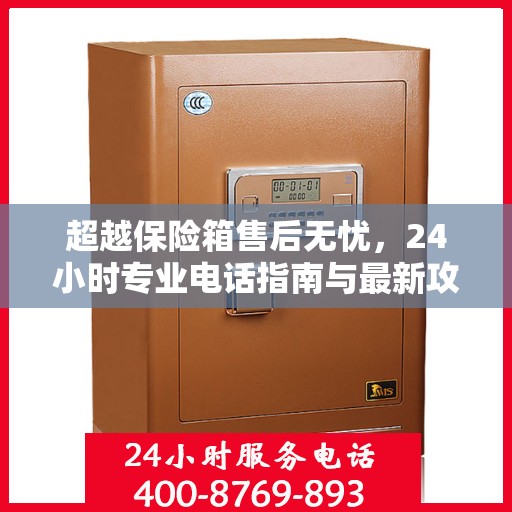 超越保险箱售后无忧，24小时专业电话指南与最新攻略速递