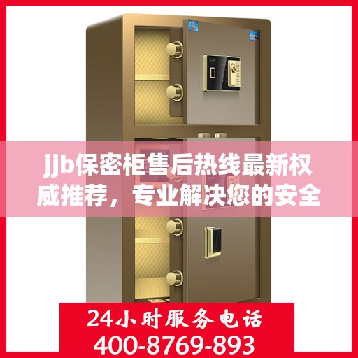 jjb保密柜售后热线最新权威推荐，专业解决您的安全与信任问题