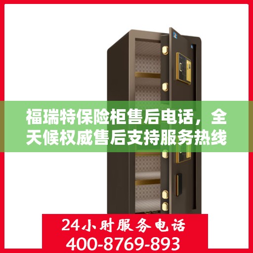 福瑞特保险柜售后电话，全天候权威售后支持服务热线