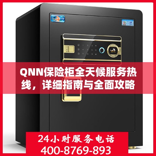 QNN保险柜全天候服务热线，详细指南与全面攻略