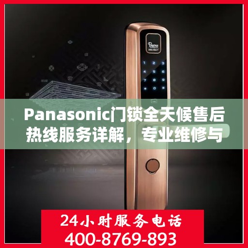 Panasonic门锁全天候售后热线服务详解，专业维修与售后支持权威指南