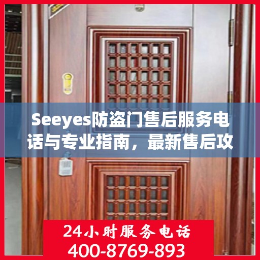 Seeyes防盗门售后服务电话与专业指南，最新售后攻略