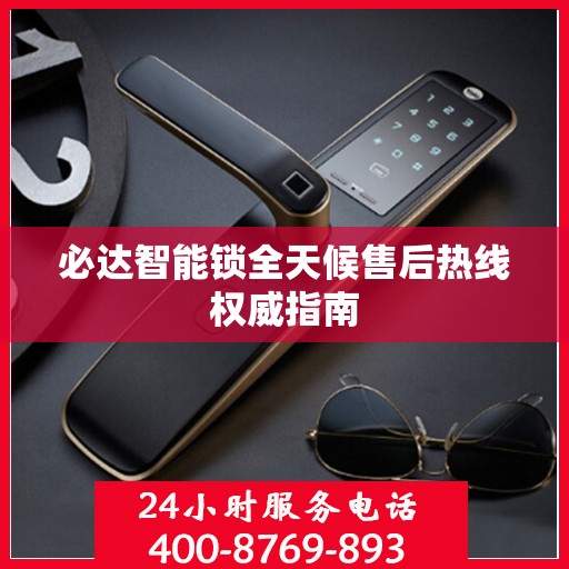 必达智能锁全天候售后热线权威指南