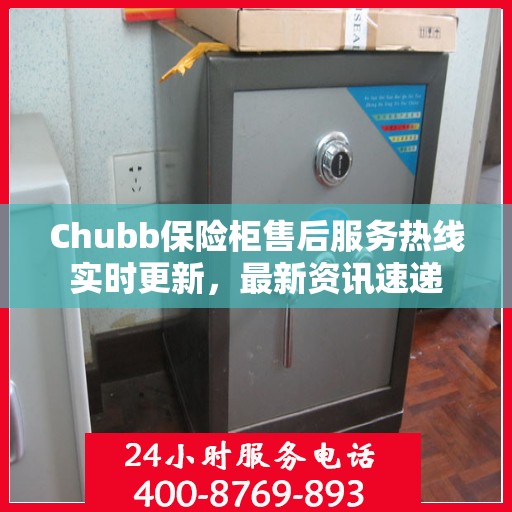 Chubb保险柜售后服务热线实时更新，最新资讯速递