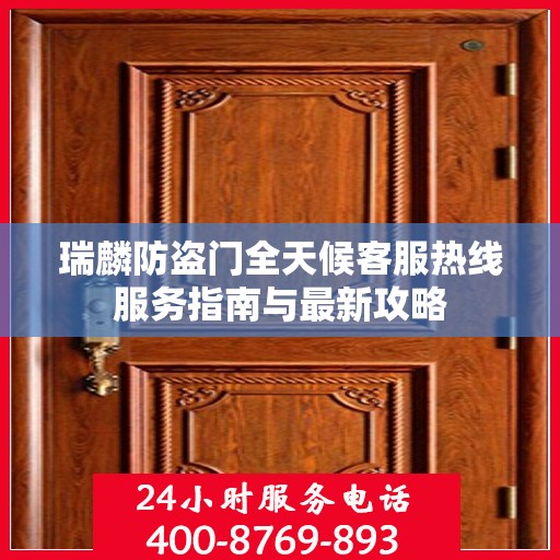 瑞麟防盗门全天候客服热线服务指南与最新攻略