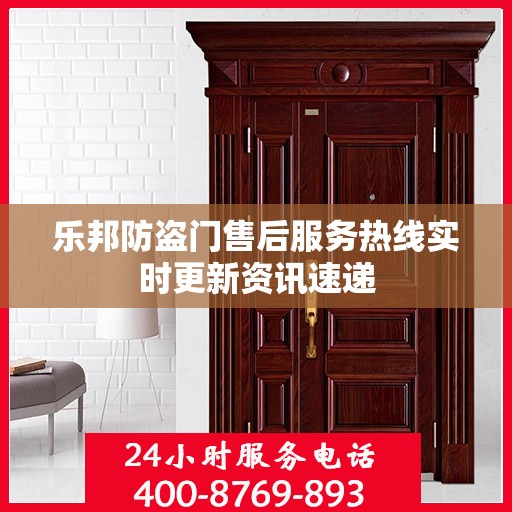 乐邦防盗门售后服务热线实时更新资讯速递