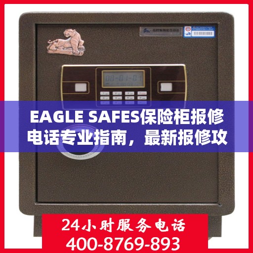 EAGLE SAFES保险柜报修电话专业指南，最新报修攻略与电话速查