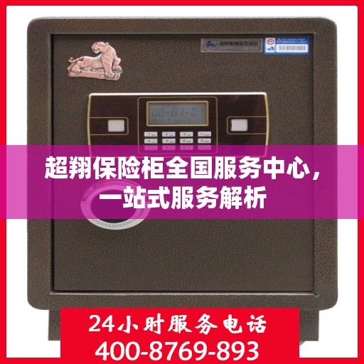 超翔保险柜全国服务中心，一站式服务解析