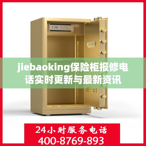 jiebaoking保险柜报修电话实时更新与最新资讯