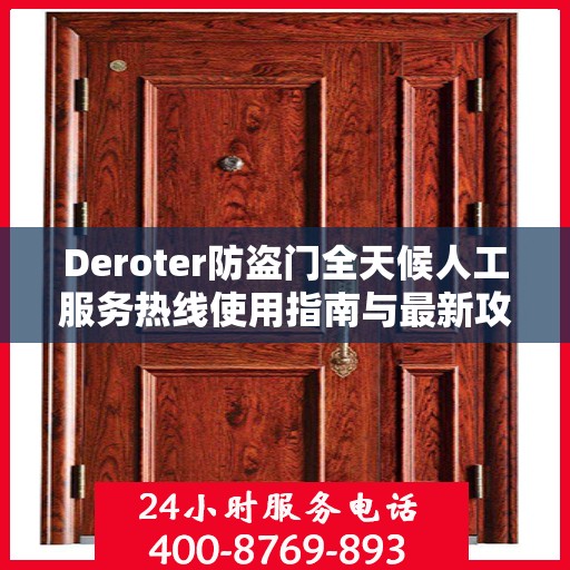 Deroter防盗门全天候人工服务热线使用指南与最新攻略