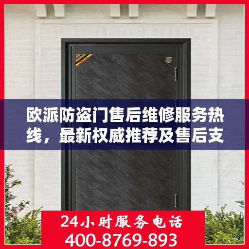 欧派防盗门售后维修服务热线，最新权威推荐及售后支持指南