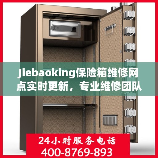 Jiebaoking保险箱维修网点实时更新，专业维修团队最新资讯一网打尽