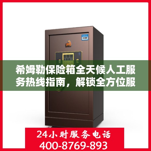 希姆勒保险箱全天候人工服务热线指南，解锁全方位服务秘籍