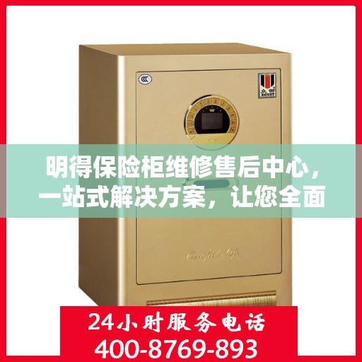明得保险柜维修售后中心，一站式解决方案，让您全面了解维修售后全貌