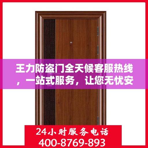 王力防盗门全天候客服热线，一站式服务，让您无忧安全之选