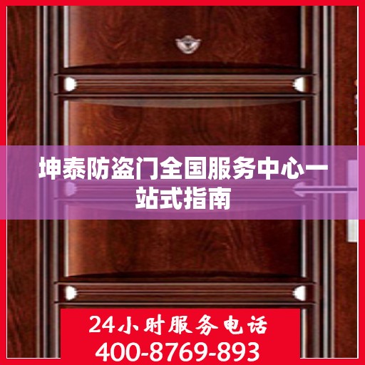 坤泰防盗门全国服务中心一站式指南