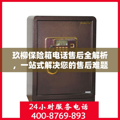 玖柳保险箱电话售后全解析，一站式解决您的售后难题