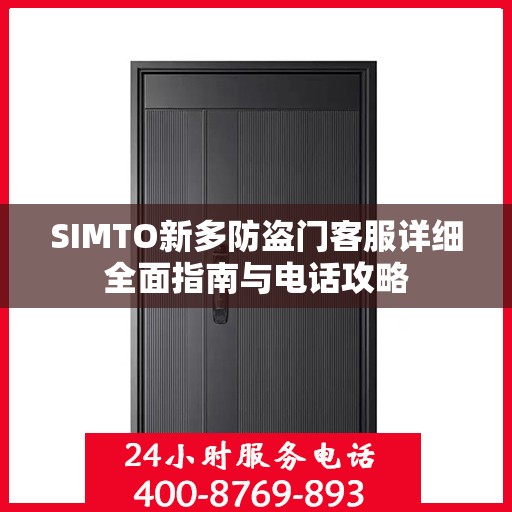SIMTO新多防盗门客服详细全面指南与电话攻略