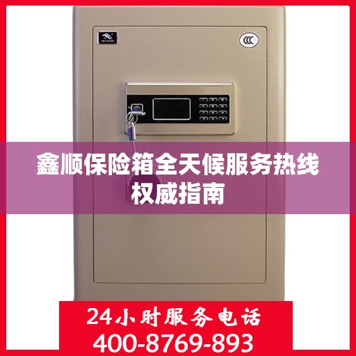 鑫顺保险箱全天候服务热线权威指南