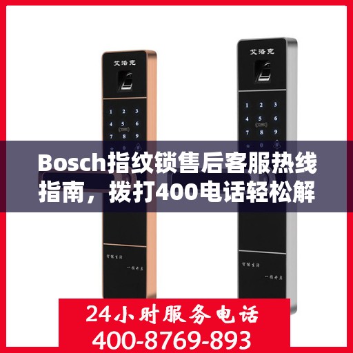 Bosch指纹锁售后客服热线指南，拨打400电话轻松解决售后问题