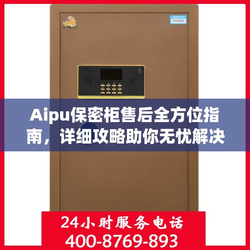 Aipu保密柜售后全方位指南，详细攻略助你无忧解决售后问题