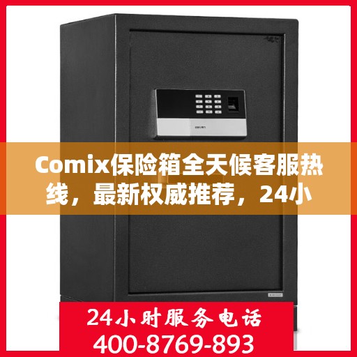 Comix保险箱全天候客服热线，最新权威推荐，24小时为您服务