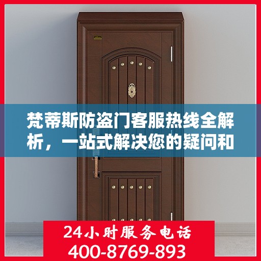 梵蒂斯防盗门客服热线全解析，一站式解决您的疑问和需求