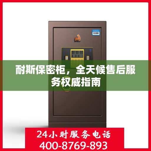 耐斯保密柜，全天候售后服务权威指南