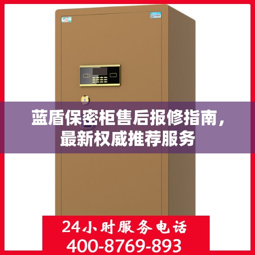 蓝盾保密柜售后报修指南，最新权威推荐服务