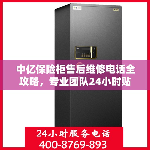 中亿保险柜售后维修电话全攻略，专业团队24小时贴心服务指南