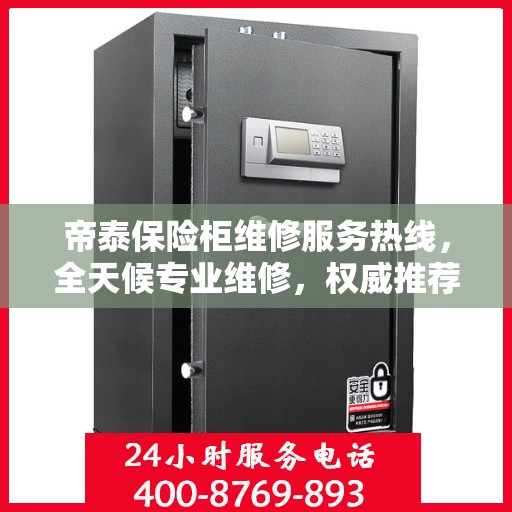 帝泰保险柜维修服务热线，全天候专业维修，权威推荐最新服务电话！