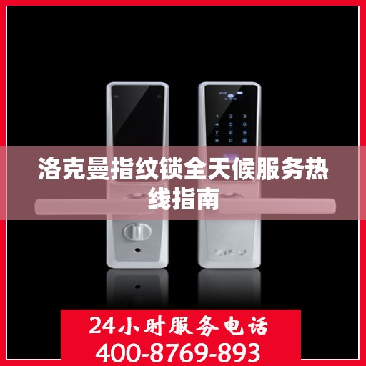 洛克曼指纹锁全天候服务热线指南