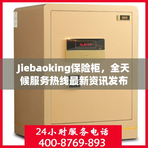 Jiebaoking保险柜，全天候服务热线最新资讯发布