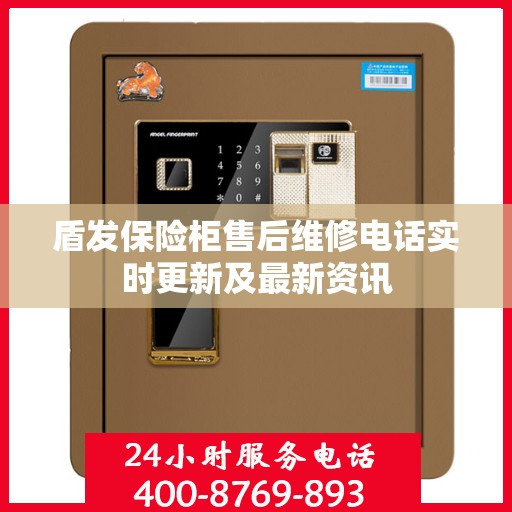 盾发保险柜售后维修电话实时更新及最新资讯