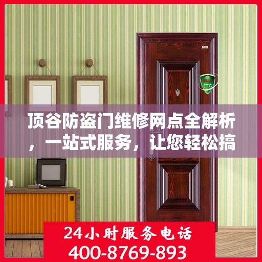 顶谷防盗门维修网点全解析，一站式服务，让您轻松搞定维修问题