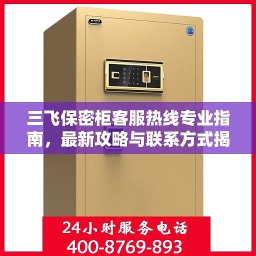 三飞保密柜客服热线专业指南，最新攻略与联系方式揭秘