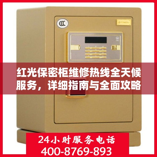 红光保密柜维修热线全天候服务，详细指南与全面攻略
