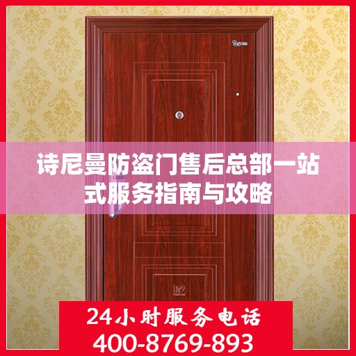 诗尼曼防盗门售后总部一站式服务指南与攻略
