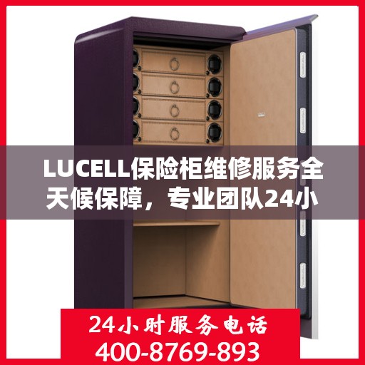 LUCELL保险柜维修服务全天候保障，专业团队24小时竭诚响应