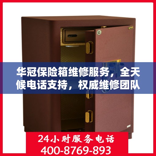 华冠保险箱维修服务，全天候电话支持，权威维修团队为您服务