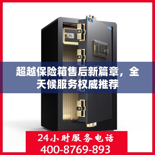 超越保险箱售后新篇章，全天候服务权威推荐