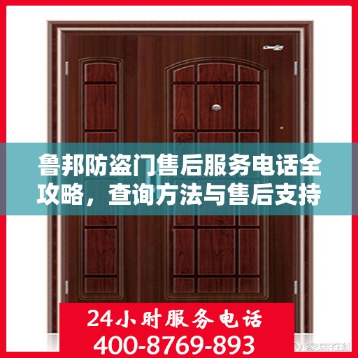 鲁邦防盗门售后服务电话全攻略，查询方法与售后支持详解