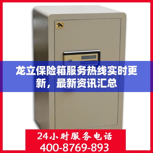龙立保险箱服务热线实时更新，最新资讯汇总
